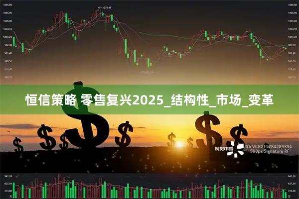 恒信策略 零售复兴2025_结构性_市场_变革