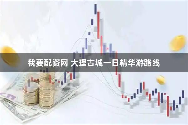 我要配资网 大理古城一日精华游路线