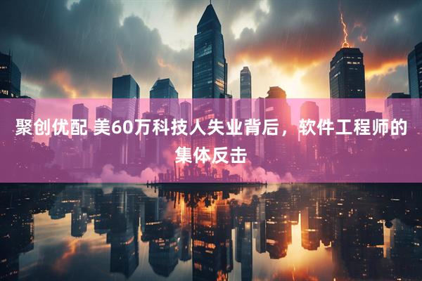 聚创优配 美60万科技人失业背后，软件工程师的集体反击